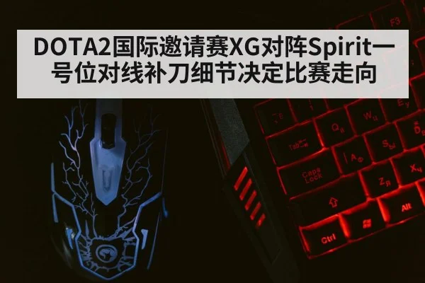 DOTA2国际邀请赛XG对阵Spirit一号位对线补刀细节决定比赛走向 | kaiyun