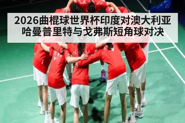 2026曲棍球世界杯印度对澳大利亚 哈曼普里特与戈弗斯短角球对决